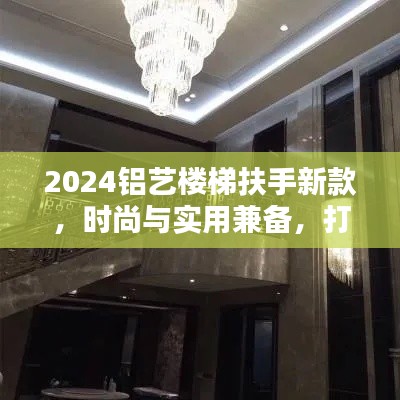 2024铝艺楼梯扶手新款,时尚与实用兼备,打造品质家居生活