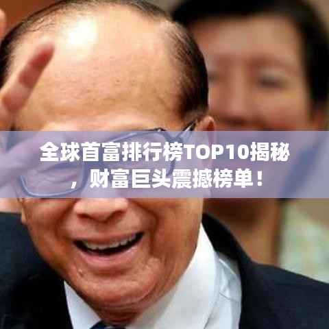 全球首富排行榜TOP10揭秘,财富巨头震撼榜单!