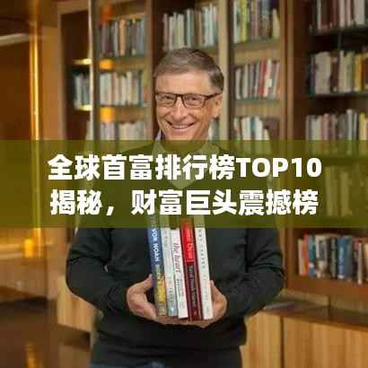 全球首富排行榜TOP10揭秘,财富巨头震撼榜单!