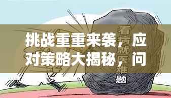 挑战重重来袭,应对策略大揭秘,问题不断加重如何应对?