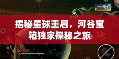 揭秘星球重启,河谷宝箱独家探秘之旅