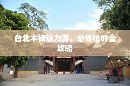 台北木栅魅力游,必体验的全攻略