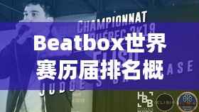 Beatbox世界赛历届排名概览,冠军之路的荣耀与传奇!