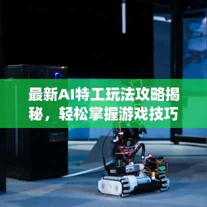 最新AI特工玩法攻略揭秘,轻松掌握游戏技巧!