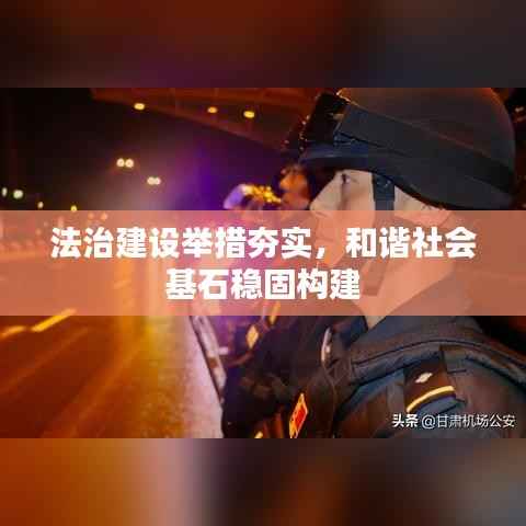 法治建设举措夯实,和谐社会基石稳固构建