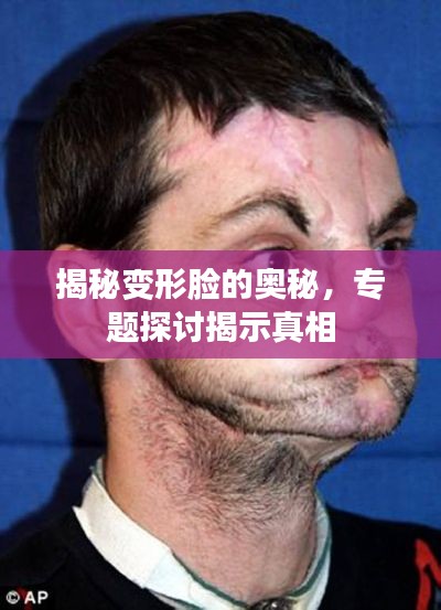 揭秘变形脸的奥秘,专题探讨揭示真相