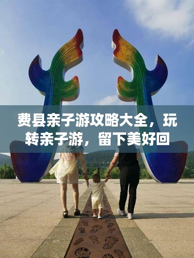 费县亲子游攻略大全,玩转亲子游,留下美好回忆!