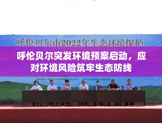 呼伦贝尔突发环境预案启动,应对环境风险筑牢生态防线