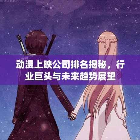 动漫上映公司排名揭秘,行业巨头与未来趋势展望