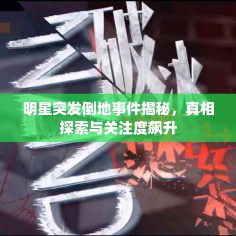 明星突发倒地事件揭秘,真相探索与关注度飙升