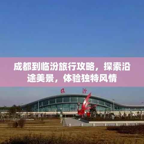 成都到临汾旅行攻略,探索沿途美景,体验独特风情