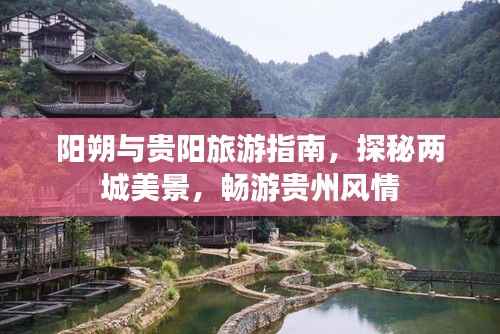阳朔与贵阳旅游指南,探秘两城美景,畅游贵州风情