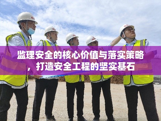 监理安全的核心价值与落实策略，打造安全工程的坚实基石