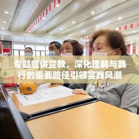 专题宣讲宣教,深化理解与践行的重要路径引领实践风潮