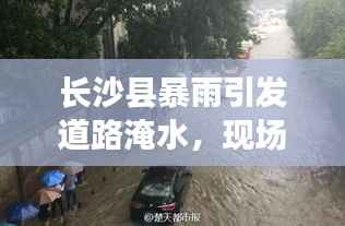 长沙县暴雨引发道路淹水,现场实拍视频曝光