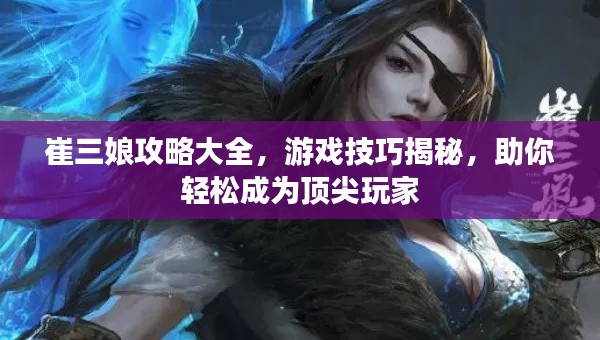 崔三娘攻略大全,游戏技巧揭秘,助你轻松成为顶尖玩家