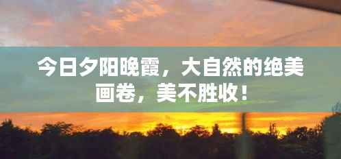 今日夕阳晚霞,大自然的绝美画卷,美不胜收!