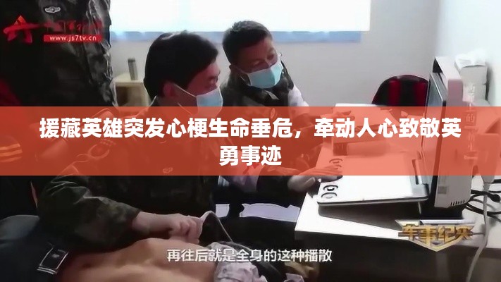 援藏英雄突发心梗生命垂危,牵动人心致敬英勇事迹