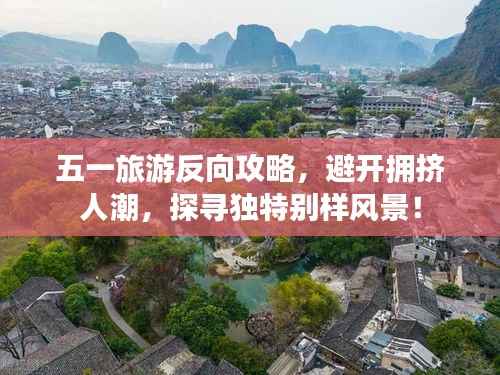 五一旅游反向攻略,避开拥挤人潮,探寻独特别样风景!