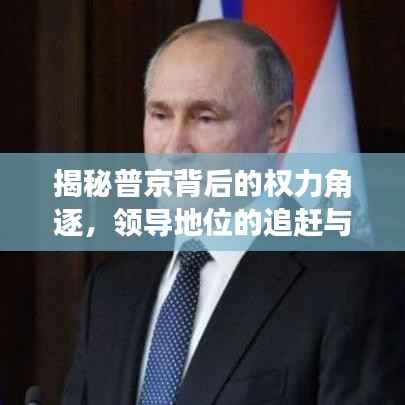 揭秘普京背后的权力角逐,领导地位的追赶与挑战