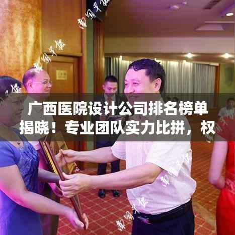 广西医院设计公司排名榜单揭晓!专业团队实力比拼,权威排名不容错过!